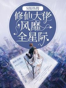 S级热搜:修仙大佬风靡全星际/惊爆全星际:大佬以前混修仙界的
