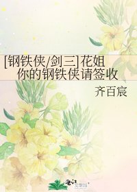 [钢铁侠/剑三]花姐你的钢铁侠请签收